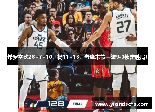 希罗空砍28+7+10，杨11+13，老鹰末节一波9-0锁定胜局！
